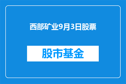 西部矿业9月3日股票(西部矿业9月3日股票表现如何？投资者应关注哪些关键因素？)