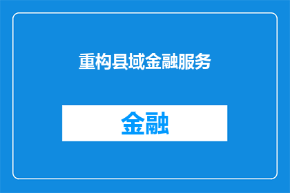 重构县域金融服务(如何有效重构县域金融服务体系？)