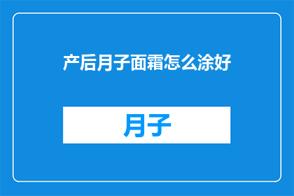 产后月子面霜怎么涂好(如何正确使用产后月子面霜以获得最佳效果？)