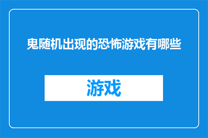 鬼随机出现的恐怖游戏有哪些(探索那些令人毛骨悚然的恐怖游戏，其中鬼魂随机出现的游戏有哪些？)