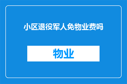 小区退役军人免物业费吗(小区退役军人是否享有免物业费的优待？)