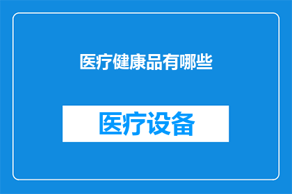 医疗健康品有哪些(医疗健康品的种类有哪些？)