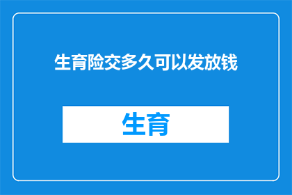 生育险交多久可以发放钱(生育险缴纳期限与资金发放时间的关系是什么？)