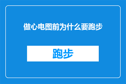 做心电图前为什么要跑步(为什么在执行心电图检查前需要先行跑步？)