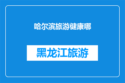 哈尔滨旅游健康哪(哈尔滨旅游健康指南：探索城市美景同时保持活力与健康？)