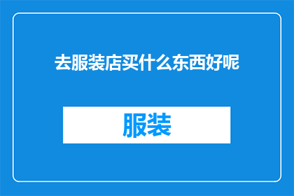 去服装店买什么东西好呢(去服装店买些什么好？探索时尚与个性的完美结合)