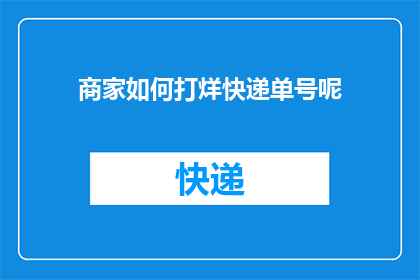 商家如何打烊快递单号呢(商家如何有效管理快递单号以顺利打烊？)