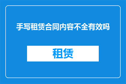 手写租赁合同内容不全有效吗(手写租赁合同内容不完整是否影响其有效性？)