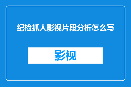 纪检抓人影视片段分析怎么写(如何撰写关于纪检部门抓捕行动的影视片段分析？)
