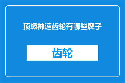 顶级神速齿轮有哪些牌子(顶级神速齿轮品牌有哪些？)