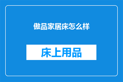 傲品家居床怎么样(傲品家居床的品质如何？是否值得购买？)