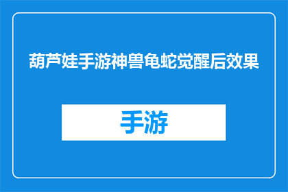 葫芦娃手游神兽龟蛇觉醒后效果(葫芦娃手游神兽龟蛇觉醒后效果，你了解吗？)