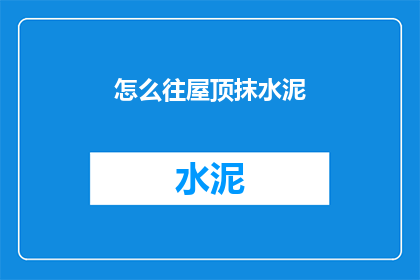 怎么往屋顶抹水泥(如何正确进行屋顶抹水泥作业？)