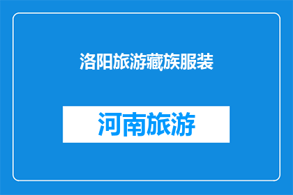 洛阳旅游藏族服装(洛阳旅游藏族服装：探索藏文化的独特魅力吗？)