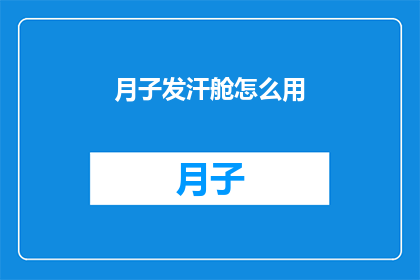 月子发汗舱怎么用(月子发汗舱的正确使用方法是什么？)