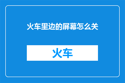 火车里边的屏幕怎么关(如何关闭火车内部屏幕？)