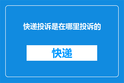 快递投诉是在哪里投诉的(如何正确提出快递服务投诉？)