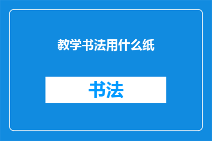 教学书法用什么纸(教学书法时，应选用何种纸张？)