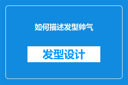 如何描述发型帅气(如何塑造一个令人印象深刻的帅气发型？)