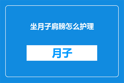 坐月子肩膀怎么护理(如何正确护理坐月子期间的肩膀？)