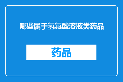 哪些属于氢氟酸溶液类药品(哪些药品属于氢氟酸溶液类？)