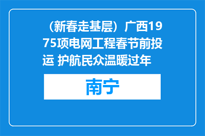 （新春走基层）广西1975项电网工程春节前投运 护航民众温暖过年