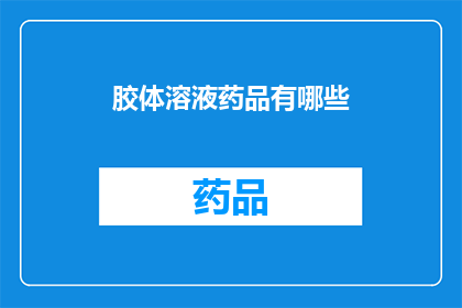 胶体溶液药品有哪些(胶体溶液药品有哪些？这一疑问句类型的长标题可以这样扩写润色：

探索胶体溶液药品的多样性：您知道哪些是常见的吗？)