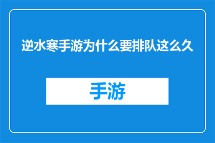 逆水寒手游为什么要排队这么久(逆水寒手游为何需长时间排队等候？)