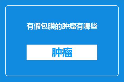 有假包膜的肿瘤有哪些(哪些肿瘤具有假包膜特征？)