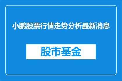 小鹏股票行情走势分析最新消息(小鹏汽车股票最新行情走势分析，投资者应关注哪些关键信息？)