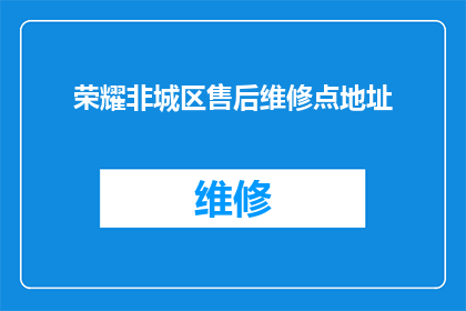 荣耀非城区售后维修点地址(荣耀非城区售后维修点地址在哪里？)