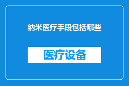 纳米医疗手段包括哪些(纳米医疗手段包括哪些？这一疑问句类型的长标题，旨在吸引读者对纳米技术在医疗领域应用的好奇与探索通过提问的形式，激发读者的好奇心和求知欲，促使他们主动寻找答案)