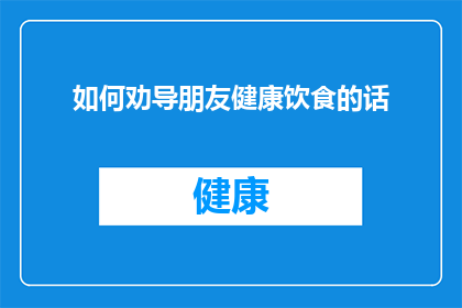 如何劝导朋友健康饮食的话(如何劝导朋友采纳健康饮食的生活方式？)