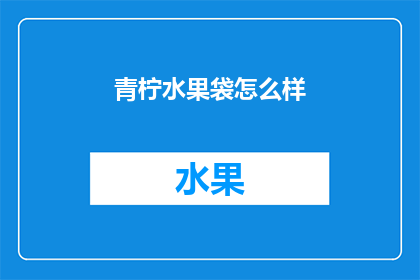 青柠水果袋怎么样(青柠水果袋的实用性如何？)