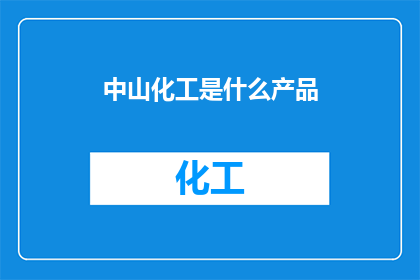 中山化工是什么产品(中山化工是什么产品？)