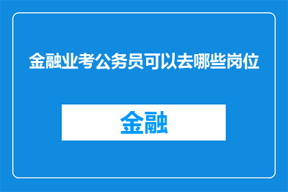 金融业考公务员可以去哪些岗位(金融业人士如何规划考公务员之路？探索适合的岗位选择)