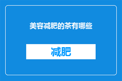 美容减肥的茶有哪些(哪些茶能助美容减肥？)