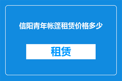信阳青年帐篷租赁价格多少(信阳青年帐篷租赁价格是多少？)