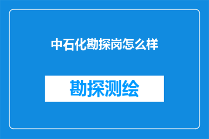 中石化勘探岗怎么样(中石化勘探岗位的吸引力究竟如何？)