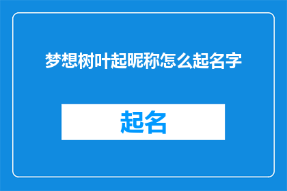 梦想树叶起昵称怎么起名字(如何为梦想中的树叶赋予一个独特的昵称？)