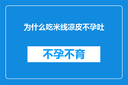为什么吃米线凉皮不孕吐(为何食用米线和凉皮后，人们会经历不孕吐的体验？)