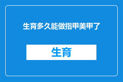 生育多久能做指甲美甲了(多久之后可以开始享受美甲的乐趣？)