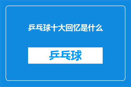 乒乓球十大回忆是什么(乒乓球十大回忆是什么？)
