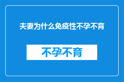夫妻为什么免疫性不孕不育(夫妻为何会面临免疫性不孕不育的挑战？)