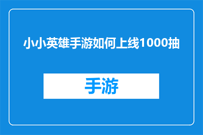 小小英雄手游如何上线1000抽(如何实现小小英雄手游的1000抽上线？)