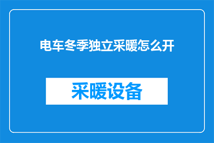 电车冬季独立采暖怎么开(冬季电车独立采暖开启指南：如何正确操作以保持温暖？)