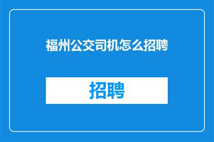 福州公交司机怎么招聘(如何招募到优秀的福州公交司机？)