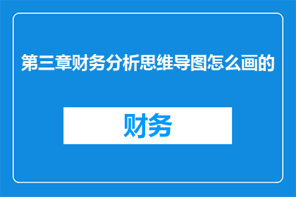 第三章财务分析思维导图怎么画的(如何绘制有效的财务分析思维导图？)