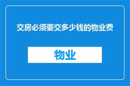 交房必须要交多少钱的物业费(交房时必须支付的物业费金额是多少？)