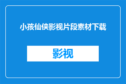 小孩仙侠影视片段素材下载(小孩仙侠影视片段素材下载能否提供？)